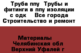 Труба ппу. Трубы и фитинги в ппу изоляции с одк. - Все города Строительство и ремонт » Материалы   . Челябинская обл.,Верхний Уфалей г.